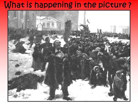 What is happening in the picture ?. The 1905 Revolution What is a revolution? Why do you think there was almost a revolution in Russia in 1905?