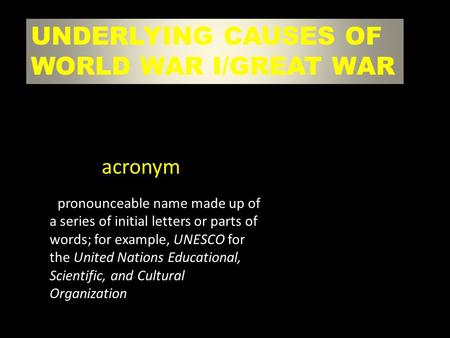 UNDERLYING CAUSES OF WORLD WAR I/GREAT WAR a pronounceable name made up of a series of initial letters or parts of words; for example, UNESCO for the United.