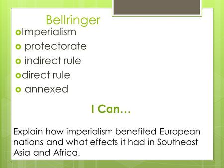 Bellringer  Imperialism  protectorate  indirect rule  direct rule  annexed I Can… Explain how imperialism benefited European nations and what effects.