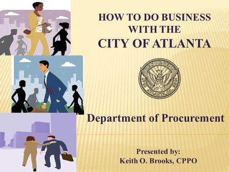HOW TO DO BUSINESS WITH THE CITY OF ATLANTA Department of Procurement Presented by: Keith O. Brooks, CPPO.