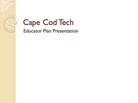 Cape Cod Tech Educator Plan Presentation. Educator Plan Form Due October 15 th …. It is an extension of your Goal Setting Form It is either a 1-year or.