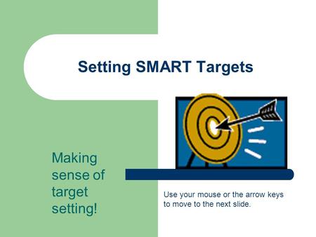 Setting SMART Targets Making sense of target setting! Use your mouse or the arrow keys to move to the next slide.
