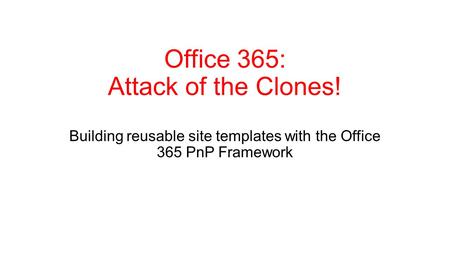 Office 365: Attack of the Clones! Building reusable site templates with the Office 365 PnP Framework.