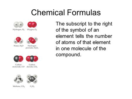 Chemical Formulas The subscript to the right of the symbol of an element tells the number of atoms of that element in one molecule of the compound.