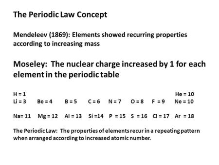 The Periodic Law Concept Mendeleev (1869): Elements showed recurring properties according to increasing mass Moseley: The nuclear charge increased by 1.