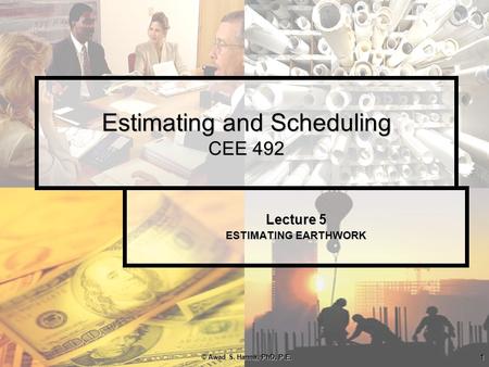 © Awad S. Hanna, PhD, P.E.1 Estimating and Scheduling CEE 492 Lecture 5 ESTIMATING EARTHWORK.