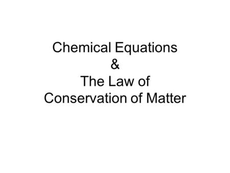 Chemical Equations & The Law of Conservation of Matter.