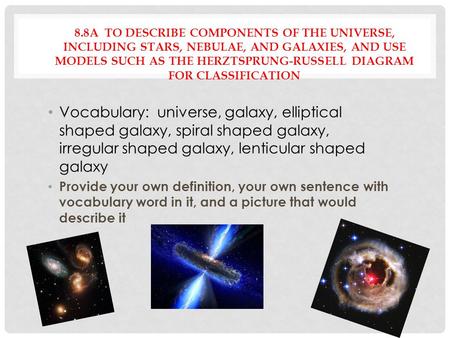 8.8A TO DESCRIBE COMPONENTS OF THE UNIVERSE, INCLUDING STARS, NEBULAE, AND GALAXIES, AND USE MODELS SUCH AS THE HERZTSPRUNG-RUSSELL DIAGRAM FOR CLASSIFICATION.