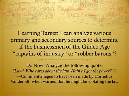 Learning Target: I can analyze various primary and secondary sources to determine if the businessmen of the Gilded Age “captains of industry” or “robber.