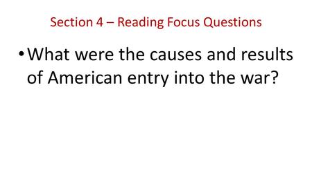 Section 4 – Reading Focus Questions What were the causes and results of American entry into the war?
