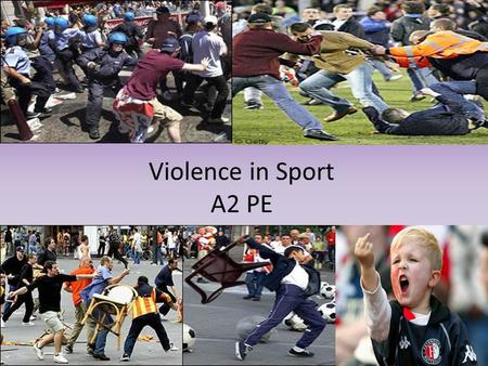 Violence in Sport A2 PE. Lesson Objectives Describe the term violence in sport Explain the causes of spectator violence/hooliganism Evaluate theories.