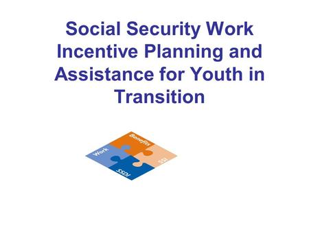 Social Security Work Incentive Planning and Assistance for Youth in Transition.