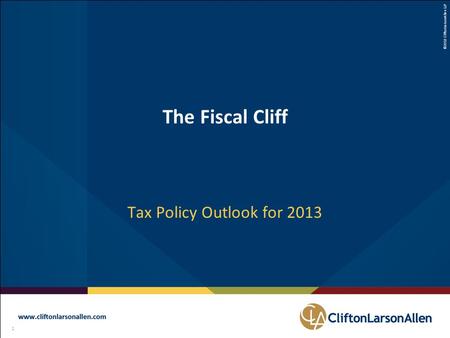 ©2012 CliftonLarsonAllen LLP 1 111 The Fiscal Cliff Tax Policy Outlook for 2013.