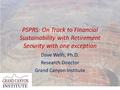PSPRS: On Track to Financial Sustainability with Retirement Security with one exception Dave Wells, Ph.D. Research Director Grand Canyon Institute.