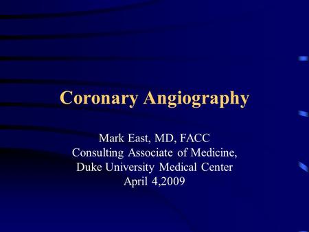 Coronary Angiography Mark East, MD, FACC