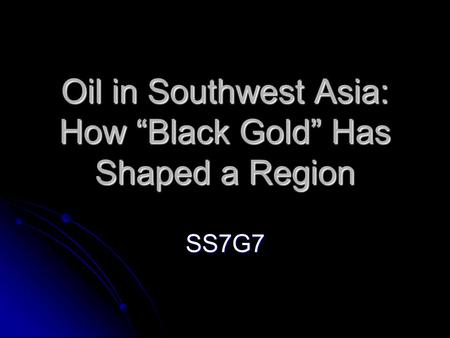 Oil in Southwest Asia: How “Black Gold” Has Shaped a Region SS7G7.
