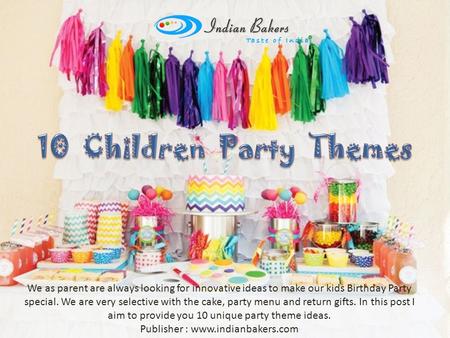 We as parent are always looking for innovative ideas to make our kids Birthday Party special. We are very selective with the cake, party menu and return.