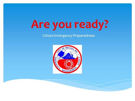 Are you ready? Citizen Emergency Preparedness.  You are responsible for your own safety EVEN during an emergency.  You are expected to be self sufficient.