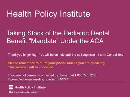 Health Policy Institute Taking Stock of the Pediatric Dental Benefit “Mandate” Under the ACA Thank you for joining! You will be on hold until the call.