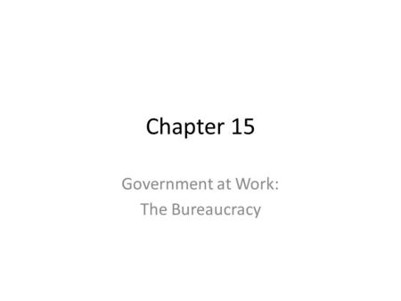 Chapter 15 Government at Work: The Bureaucracy. Section 1: The Federal Bureaucracy Bureaucracy is an efficient and effective way to organize people to.