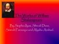 The Works of William Shakespeare By Sophia Ilyas, Shivali Dave, Simrah Farooqui and Alysha Arshad.