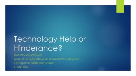 Technology Help or Hinderance? DOMINIQUE JOHNSON EDU671: FUNDAMENTALS OF EDUCATIONAL RESEARCH INSTRUCTOR: FREDERICK ANSOFF 2 JUNE 2014.