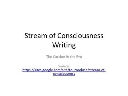 Stream of Consciousness Writing The Catcher in the Rye Source: https://sites.google.com/site/tourondose/stream-of- consciousness https://sites.google.com/site/tourondose/stream-of-