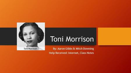 Toni Morrison By: Aaron Gibbs & Mitch Downing Help Received: Internet, Class Notes.