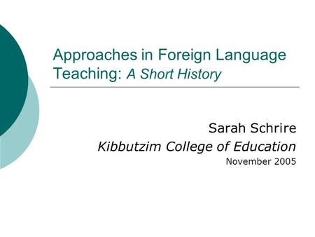 Approaches in Foreign Language Teaching: A Short History Sarah Schrire Kibbutzim College of Education November 2005.
