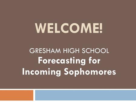 WELCOME! GRESHAM HIGH SCHOOL Forecasting for Incoming Sophomores.