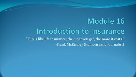 Fun is like life insurance; the older you get, the more it costs. -Frank McKinney (humorist and journalist)
