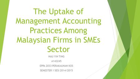 The Uptake of Management Accounting Practices Among Malaysian Firms in SMEs Sector HAU YIN TING A143245 EPPA 2033 PERAKAUNAN KOS SEMESTER 1 SESI 2014/2015.