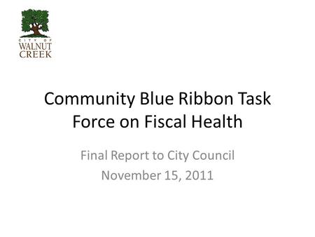 Community Blue Ribbon Task Force on Fiscal Health Final Report to City Council November 15, 2011.