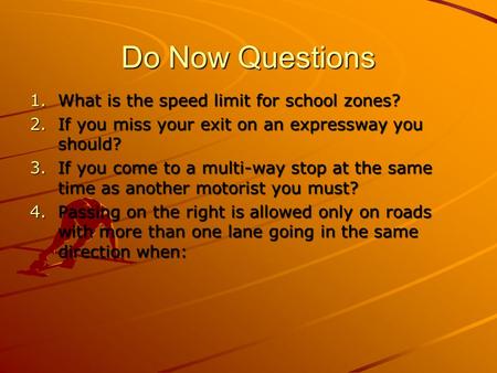 Do Now Questions 1.What is the speed limit for school zones? 2.If you miss your exit on an expressway you should? 3.If you come to a multi-way stop at.