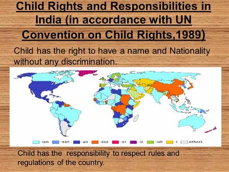 Child Rights and Responsibilities in India (in accordance with UN Convention on Child Rights,1989 ) Child has the right to have a name and Nationality.