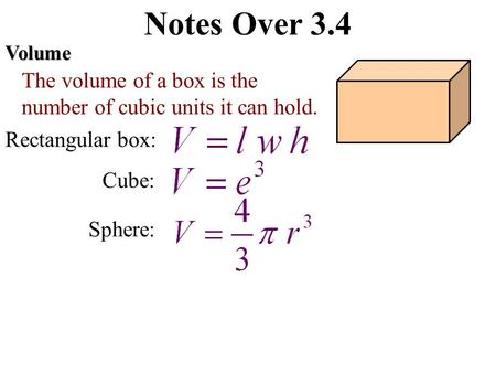 Notes Over 3.4Volume The volume of a box is the number of cubic units it can hold. Rectangular box: Cube: Sphere: