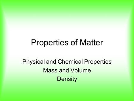 Properties of Matter Physical and Chemical Properties Mass and Volume Density.