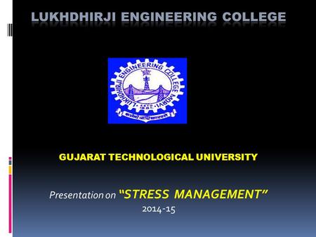 GUJARAT TECHNOLOGICAL UNIVERSITY Presentation on “STRESS MANAGEMENT” 2014-15.