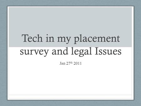 Tech in my placement survey and legal Issues Jan 27 th 2011.
