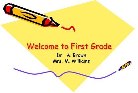 Welcome to First Grade Dr. A. Brown Mrs. M. Williams.
