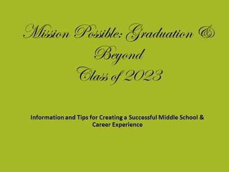 Mission Possible: Graduation & Beyond Class of 2023 Information and Tips for Creating a Successful Middle School & Career Experience.