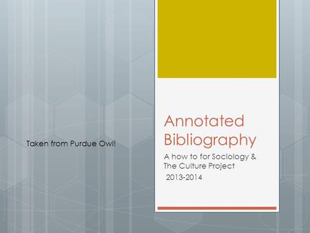 Annotated Bibliography A how to for Sociology & The Culture Project 2013-2014 Taken from Purdue Owl!
