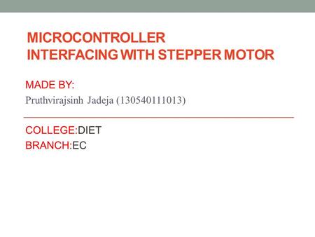 MICROCONTROLLER INTERFACING WITH STEPPER MOTOR MADE BY: Pruthvirajsinh Jadeja (130540111013) COLLEGE:DIET BRANCH:EC.