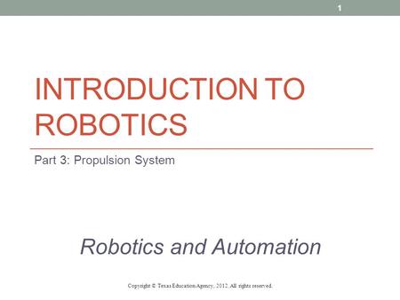 INTRODUCTION TO ROBOTICS Part 3: Propulsion System Robotics and Automation Copyright © Texas Education Agency, 2012. All rights reserved. 1.