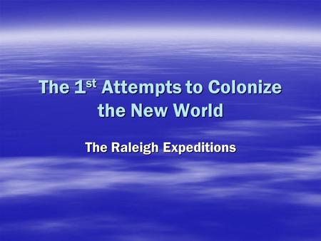 The 1 st Attempts to Colonize the New World The Raleigh Expeditions.