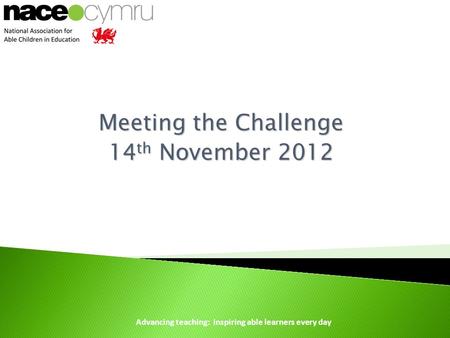 Advancing teaching: inspiring able learners every day Meeting the Challenge 14 th November 2012.
