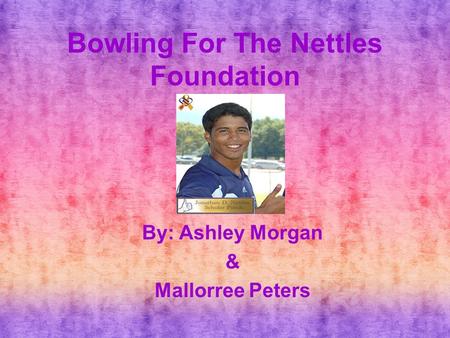 Bowling For The Nettles Foundation By: Ashley Morgan & Mallorree Peters.