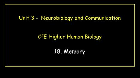 Unit 3 - Neurobiology and Communication CfE Higher Human Biology 18. Memory.