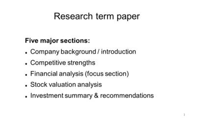 1 Research term paper Five major sections: Company background / introduction Competitive strengths Financial analysis (focus section) Stock valuation analysis.