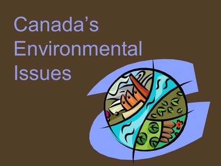 Canada’s Environmental Issues. SS6G7 - The student will discuss environmental issues in Canada. Explain the major environmental concerns of Canada regarding.